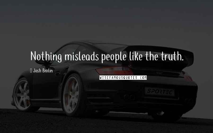 Josh Brolin Quotes: Nothing misleads people like the truth.