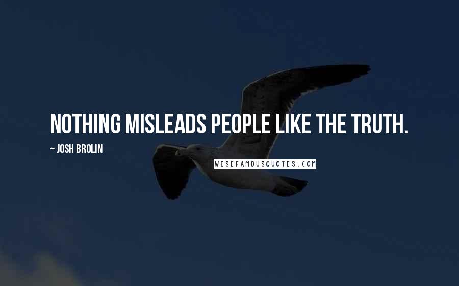 Josh Brolin Quotes: Nothing misleads people like the truth.