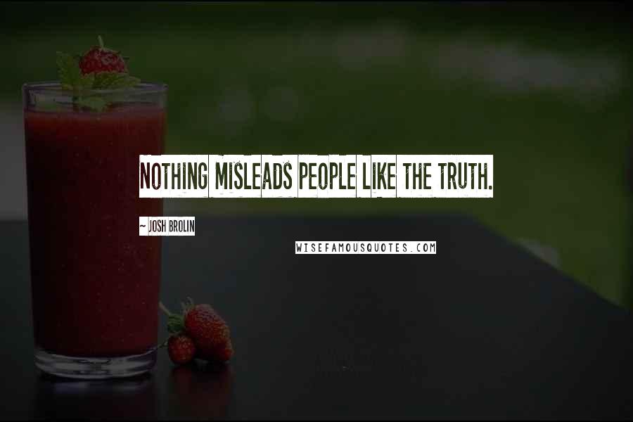 Josh Brolin Quotes: Nothing misleads people like the truth.