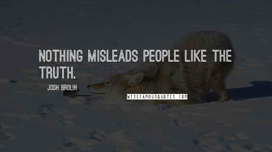 Josh Brolin Quotes: Nothing misleads people like the truth.