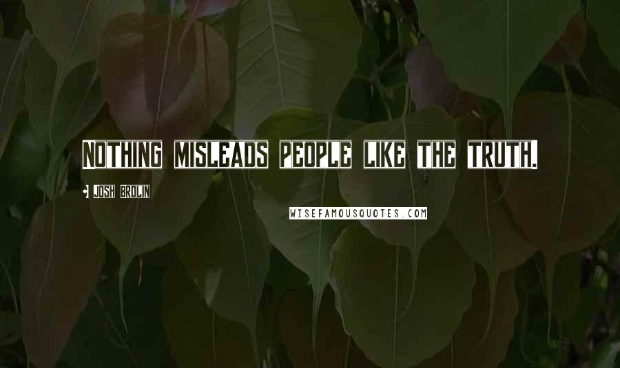 Josh Brolin Quotes: Nothing misleads people like the truth.