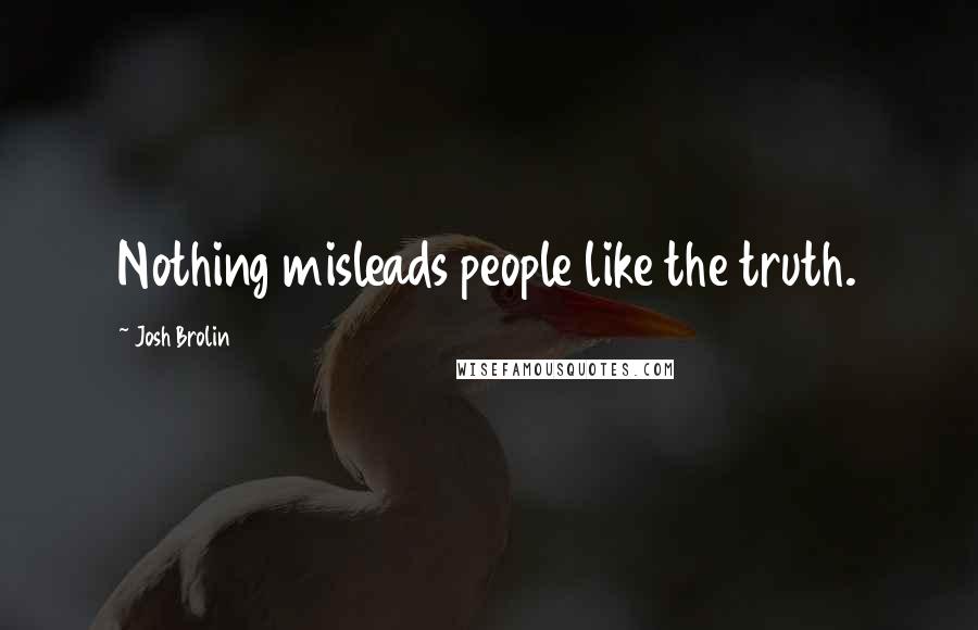 Josh Brolin Quotes: Nothing misleads people like the truth.