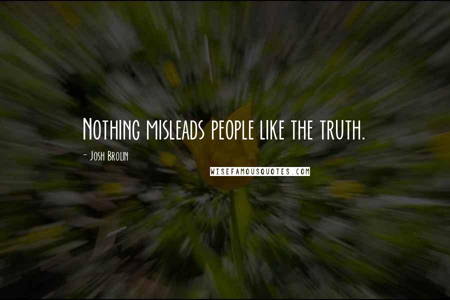 Josh Brolin Quotes: Nothing misleads people like the truth.