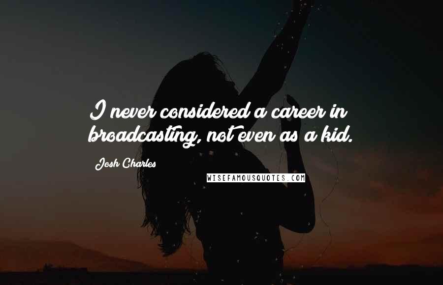 Josh Charles Quotes: I never considered a career in broadcasting, not even as a kid.