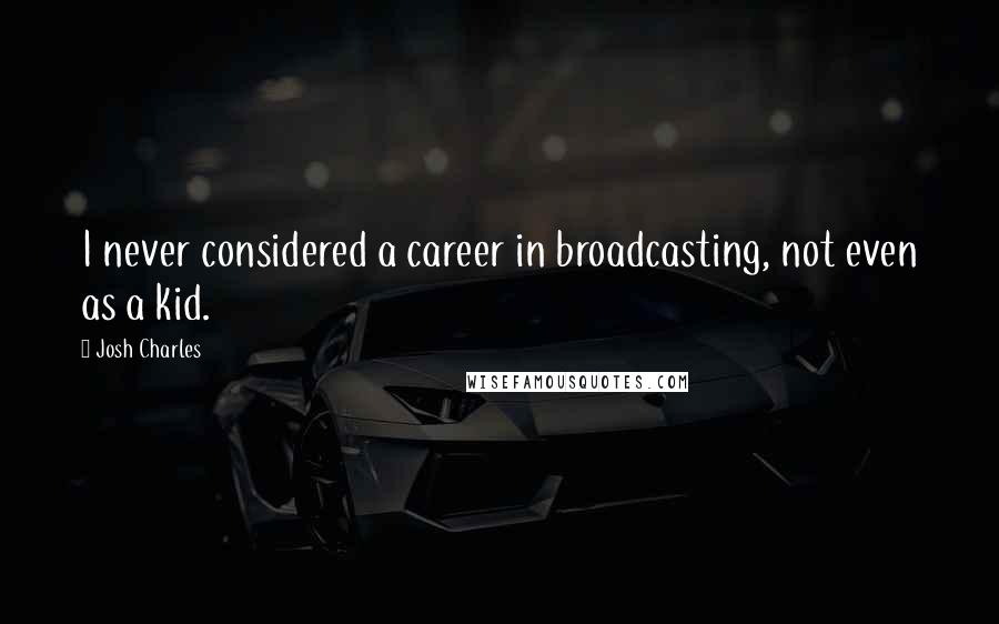 Josh Charles Quotes: I never considered a career in broadcasting, not even as a kid.