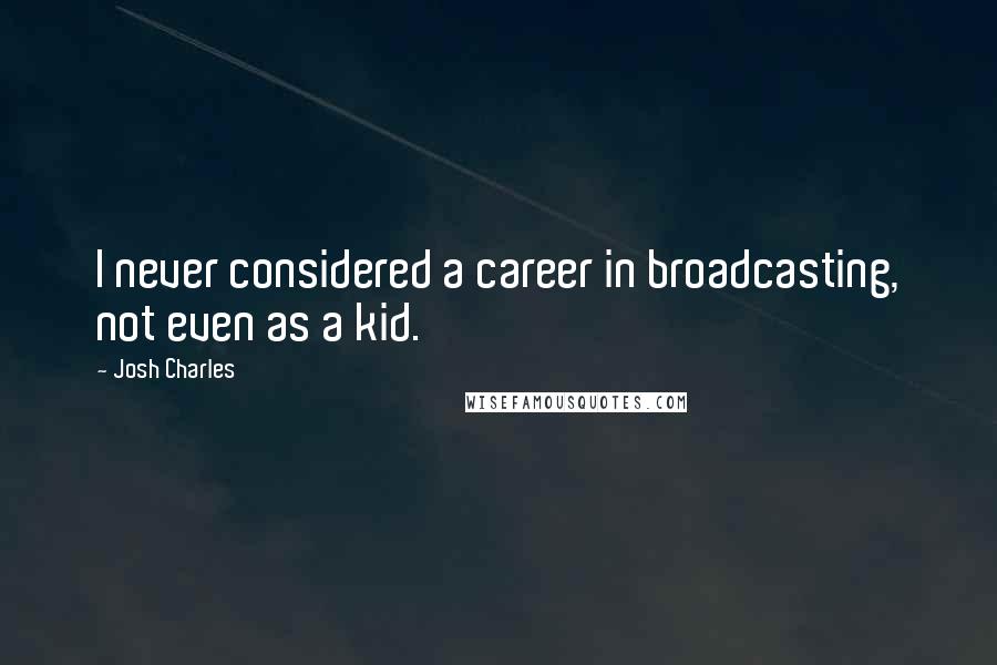 Josh Charles Quotes: I never considered a career in broadcasting, not even as a kid.