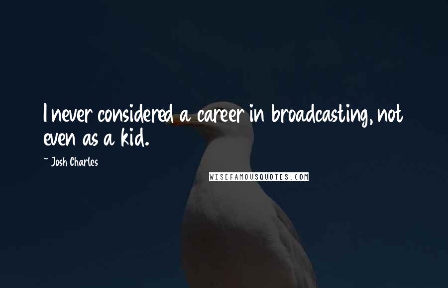 Josh Charles Quotes: I never considered a career in broadcasting, not even as a kid.