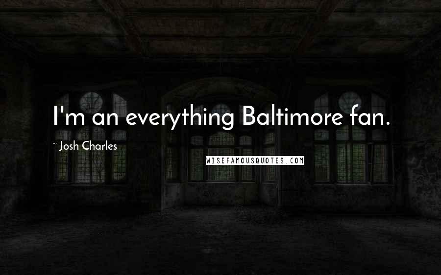Josh Charles Quotes: I'm an everything Baltimore fan.