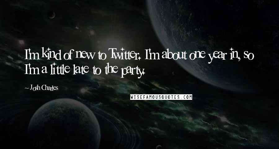 Josh Charles Quotes: I'm kind of new to Twitter. I'm about one year in, so I'm a little late to the party.