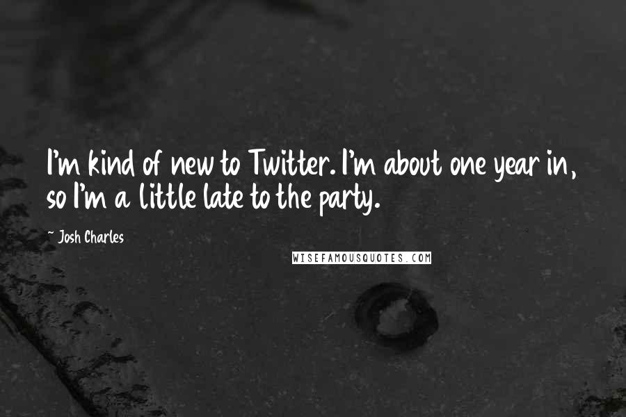 Josh Charles Quotes: I'm kind of new to Twitter. I'm about one year in, so I'm a little late to the party.