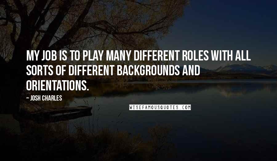 Josh Charles Quotes: My job is to play many different roles with all sorts of different backgrounds and orientations.