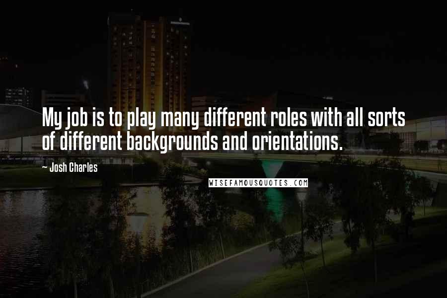 Josh Charles Quotes: My job is to play many different roles with all sorts of different backgrounds and orientations.