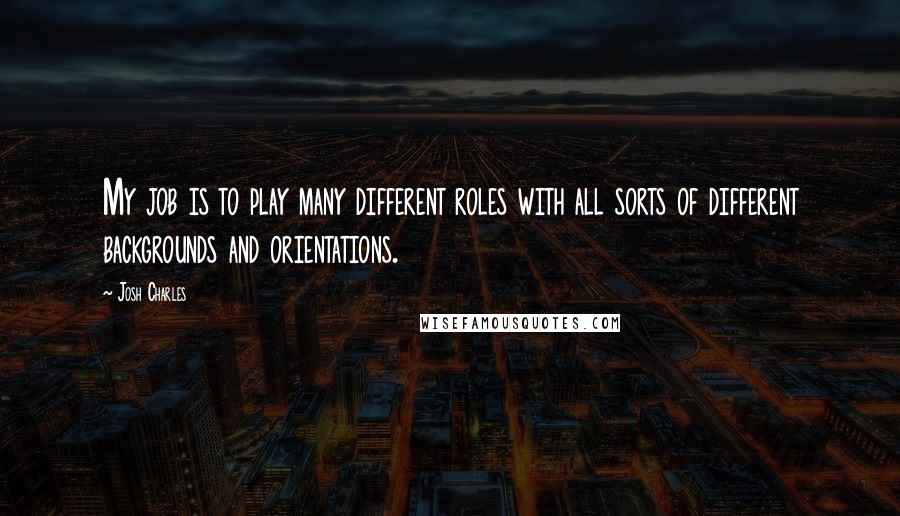Josh Charles Quotes: My job is to play many different roles with all sorts of different backgrounds and orientations.
