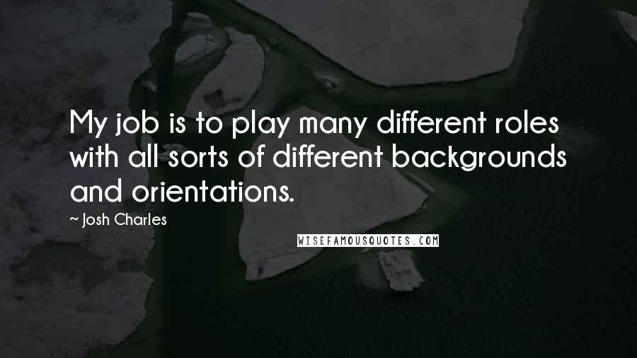 Josh Charles Quotes: My job is to play many different roles with all sorts of different backgrounds and orientations.