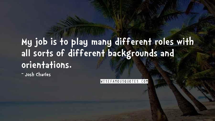 Josh Charles Quotes: My job is to play many different roles with all sorts of different backgrounds and orientations.