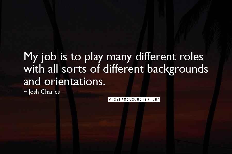 Josh Charles Quotes: My job is to play many different roles with all sorts of different backgrounds and orientations.