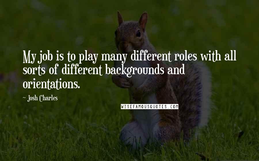 Josh Charles Quotes: My job is to play many different roles with all sorts of different backgrounds and orientations.