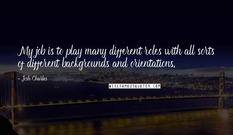 Josh Charles Quotes: My job is to play many different roles with all sorts of different backgrounds and orientations.