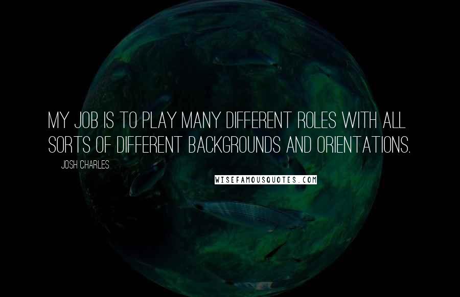 Josh Charles Quotes: My job is to play many different roles with all sorts of different backgrounds and orientations.