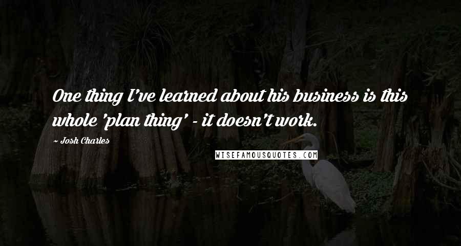 Josh Charles Quotes: One thing I've learned about his business is this whole 'plan thing' - it doesn't work.