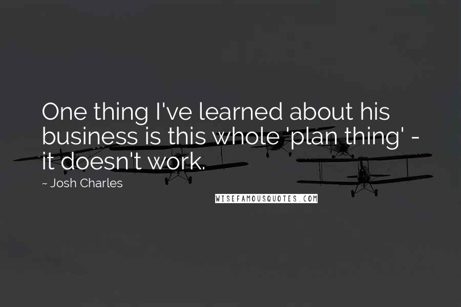 Josh Charles Quotes: One thing I've learned about his business is this whole 'plan thing' - it doesn't work.