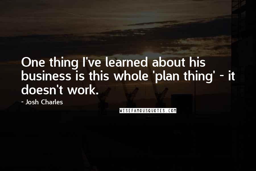 Josh Charles Quotes: One thing I've learned about his business is this whole 'plan thing' - it doesn't work.