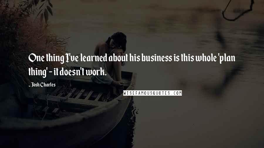 Josh Charles Quotes: One thing I've learned about his business is this whole 'plan thing' - it doesn't work.