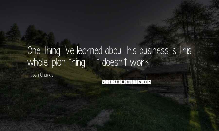 Josh Charles Quotes: One thing I've learned about his business is this whole 'plan thing' - it doesn't work.