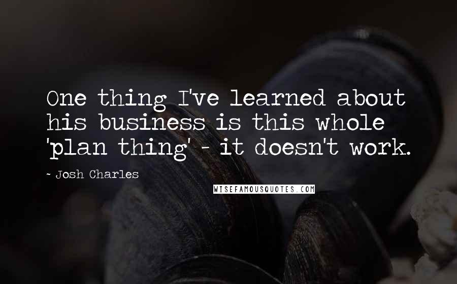 Josh Charles Quotes: One thing I've learned about his business is this whole 'plan thing' - it doesn't work.