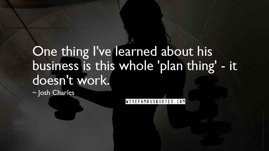 Josh Charles Quotes: One thing I've learned about his business is this whole 'plan thing' - it doesn't work.