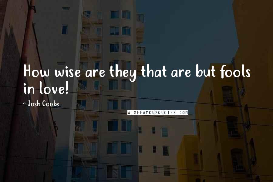 Josh Cooke Quotes: How wise are they that are but fools in love!