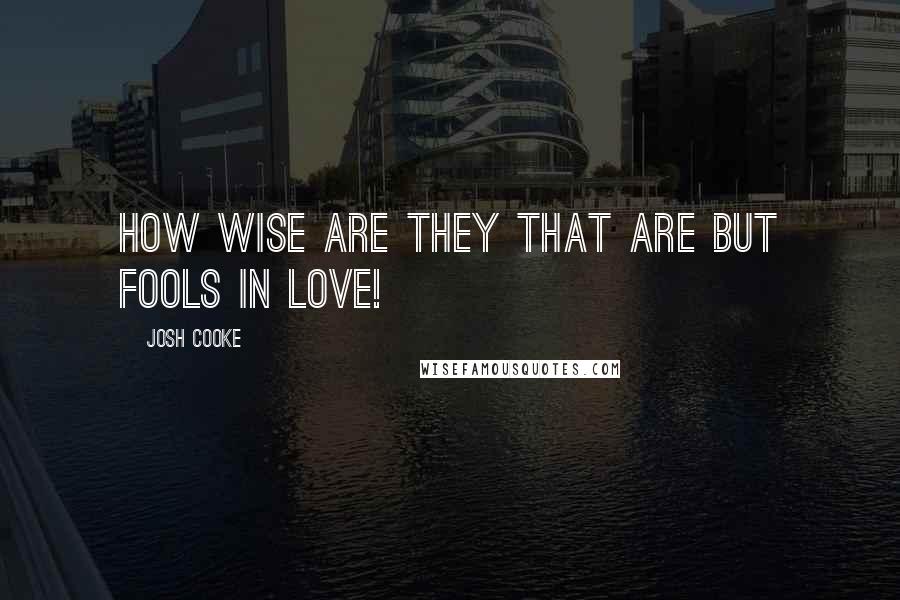 Josh Cooke Quotes: How wise are they that are but fools in love!