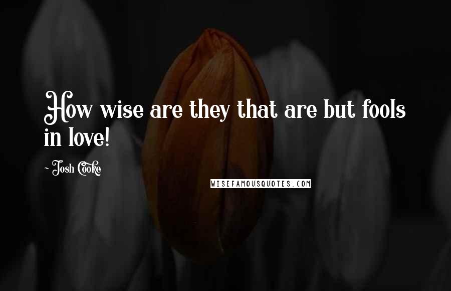 Josh Cooke Quotes: How wise are they that are but fools in love!