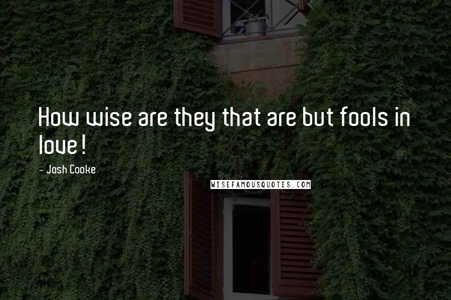 Josh Cooke Quotes: How wise are they that are but fools in love!