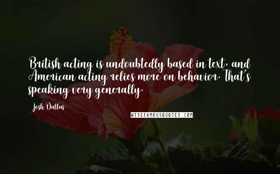 Josh Dallas Quotes: British acting is undoubtedly based in text, and American acting relies more on behavior. That's speaking very generally.