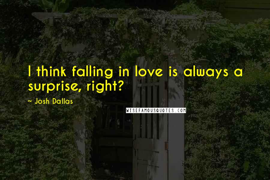 Josh Dallas Quotes: I think falling in love is always a surprise, right?