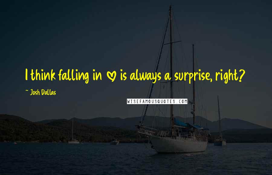 Josh Dallas Quotes: I think falling in love is always a surprise, right?