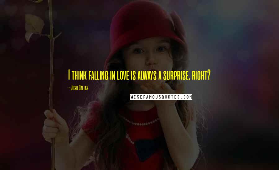 Josh Dallas Quotes: I think falling in love is always a surprise, right?