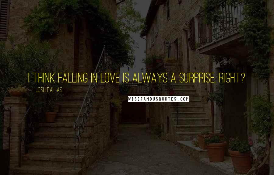 Josh Dallas Quotes: I think falling in love is always a surprise, right?