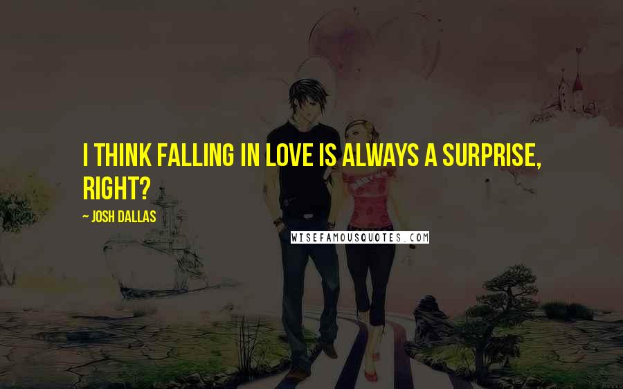 Josh Dallas Quotes: I think falling in love is always a surprise, right?
