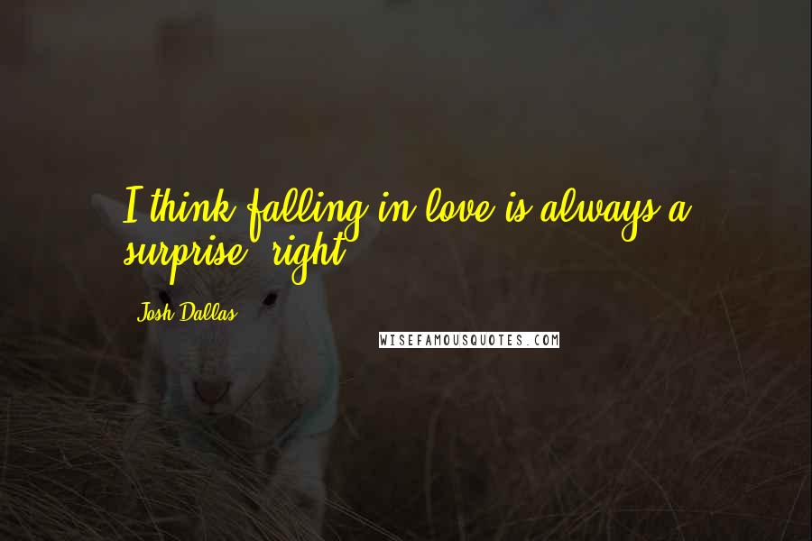 Josh Dallas Quotes: I think falling in love is always a surprise, right?