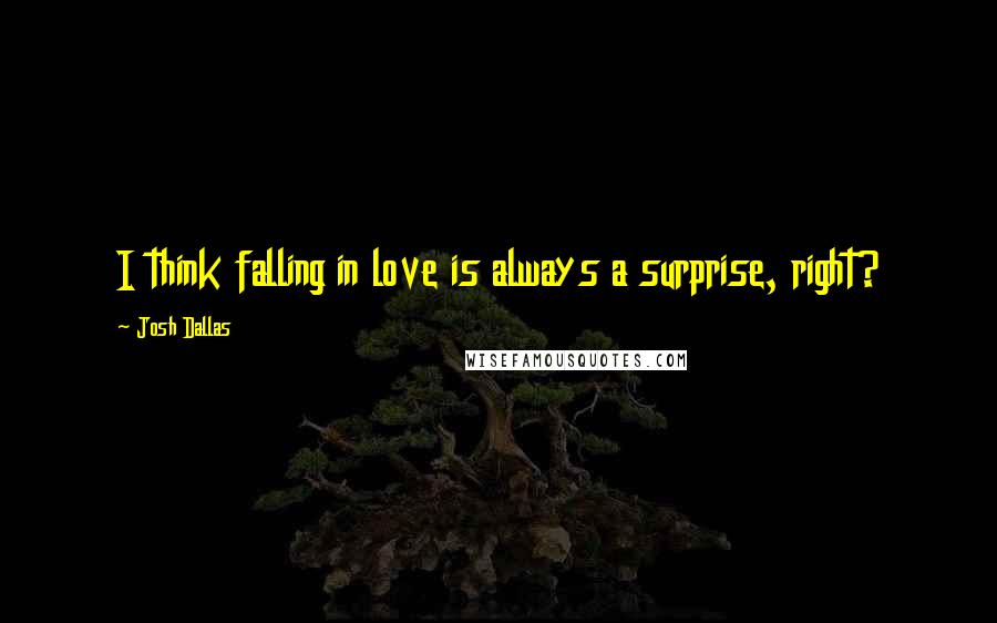 Josh Dallas Quotes: I think falling in love is always a surprise, right?