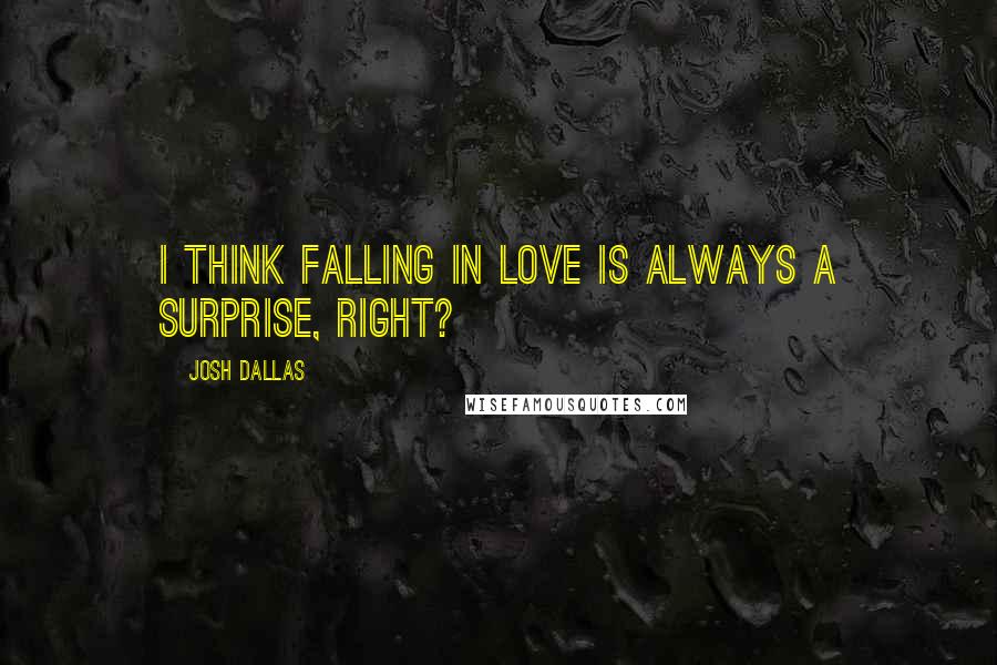 Josh Dallas Quotes: I think falling in love is always a surprise, right?