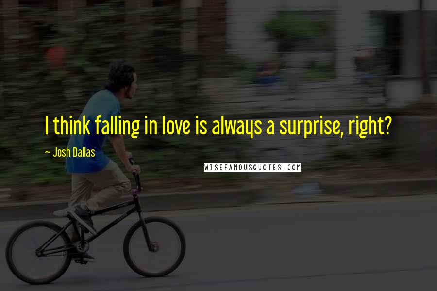 Josh Dallas Quotes: I think falling in love is always a surprise, right?