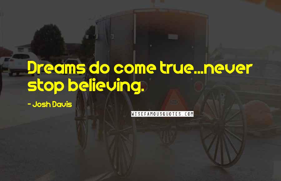 Josh Davis Quotes: Dreams do come true...never stop believing.