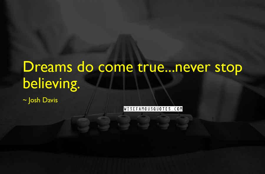 Josh Davis Quotes: Dreams do come true...never stop believing.