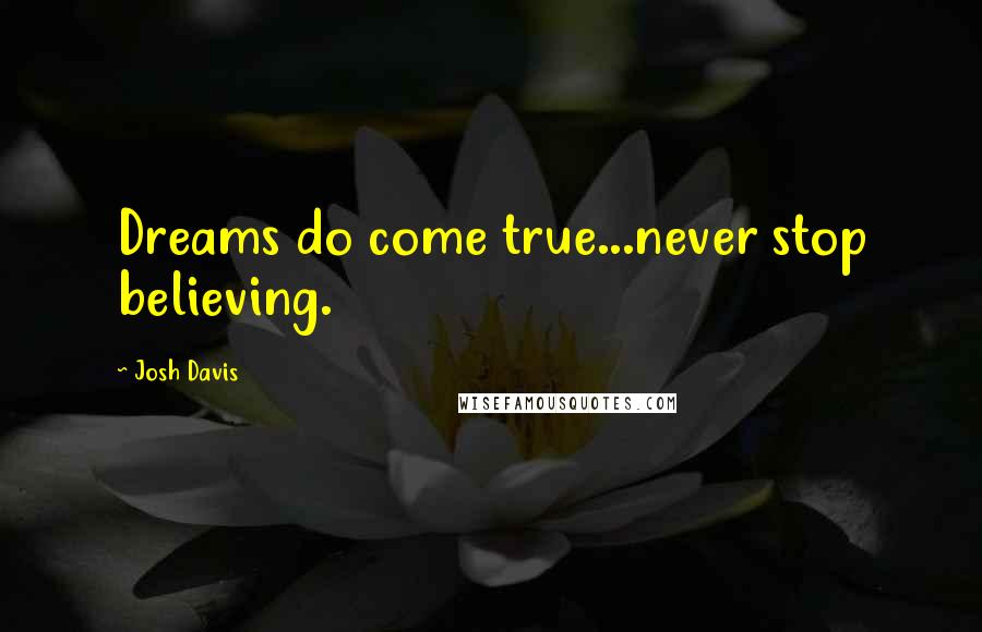 Josh Davis Quotes: Dreams do come true...never stop believing.