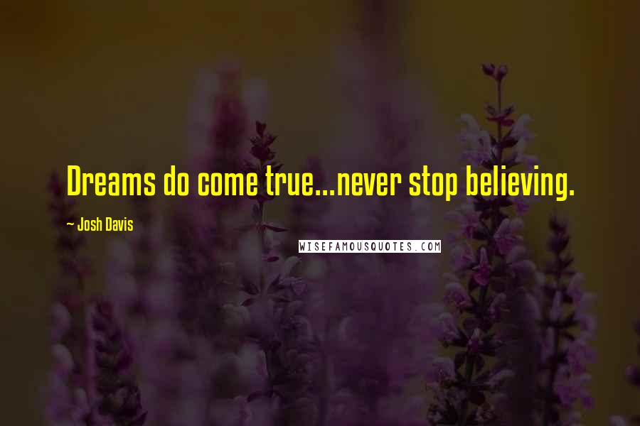 Josh Davis Quotes: Dreams do come true...never stop believing.