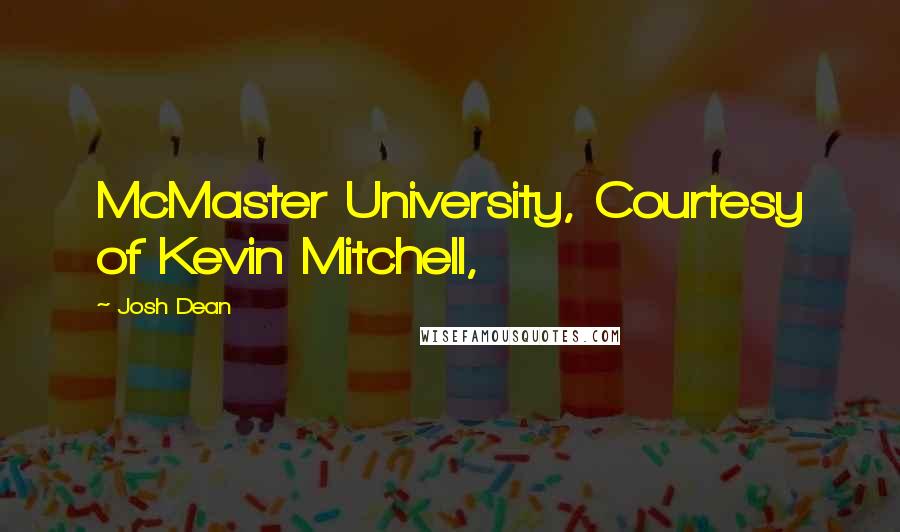 Josh Dean Quotes: McMaster University, Courtesy of Kevin Mitchell,