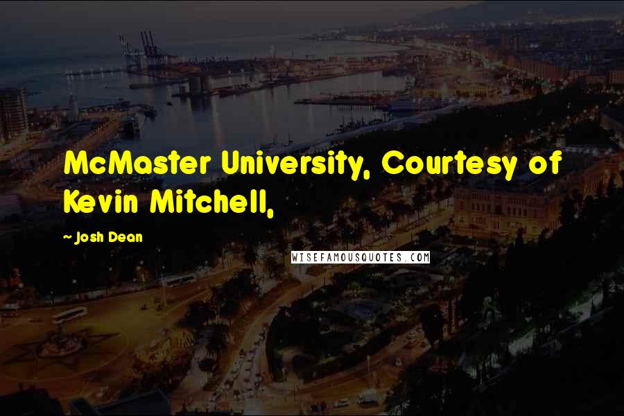 Josh Dean Quotes: McMaster University, Courtesy of Kevin Mitchell,